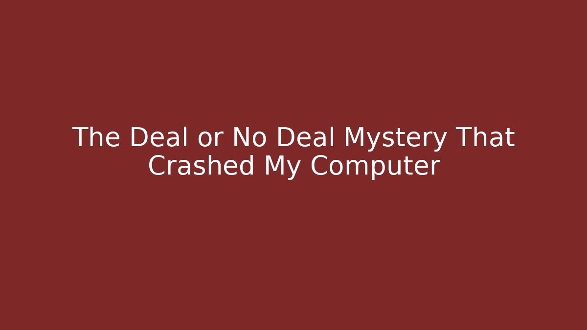 The Deal or No Deal Mystery That Crashed My Computer