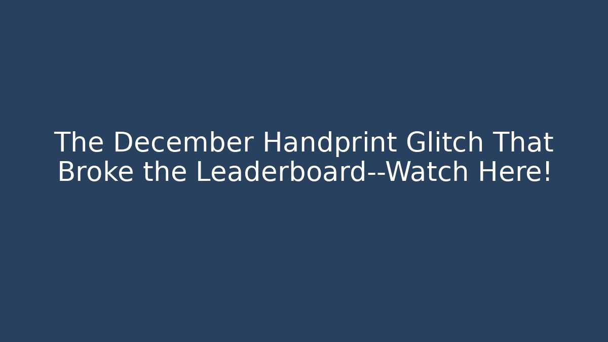 The December Handprint Glitch That Broke the Leaderboard—Watch Here!