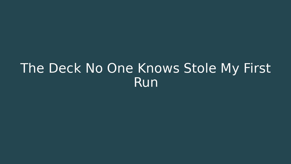 The Deck No One Knows Stole My First Run