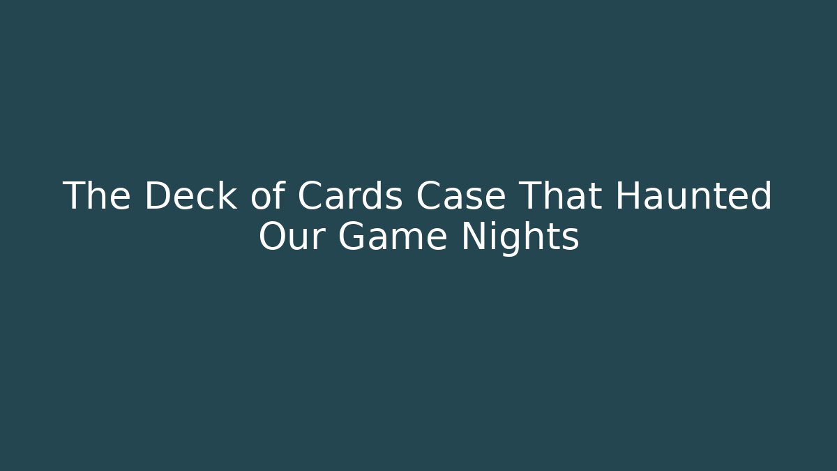 The Deck of Cards Case That Haunted Our Game Nights