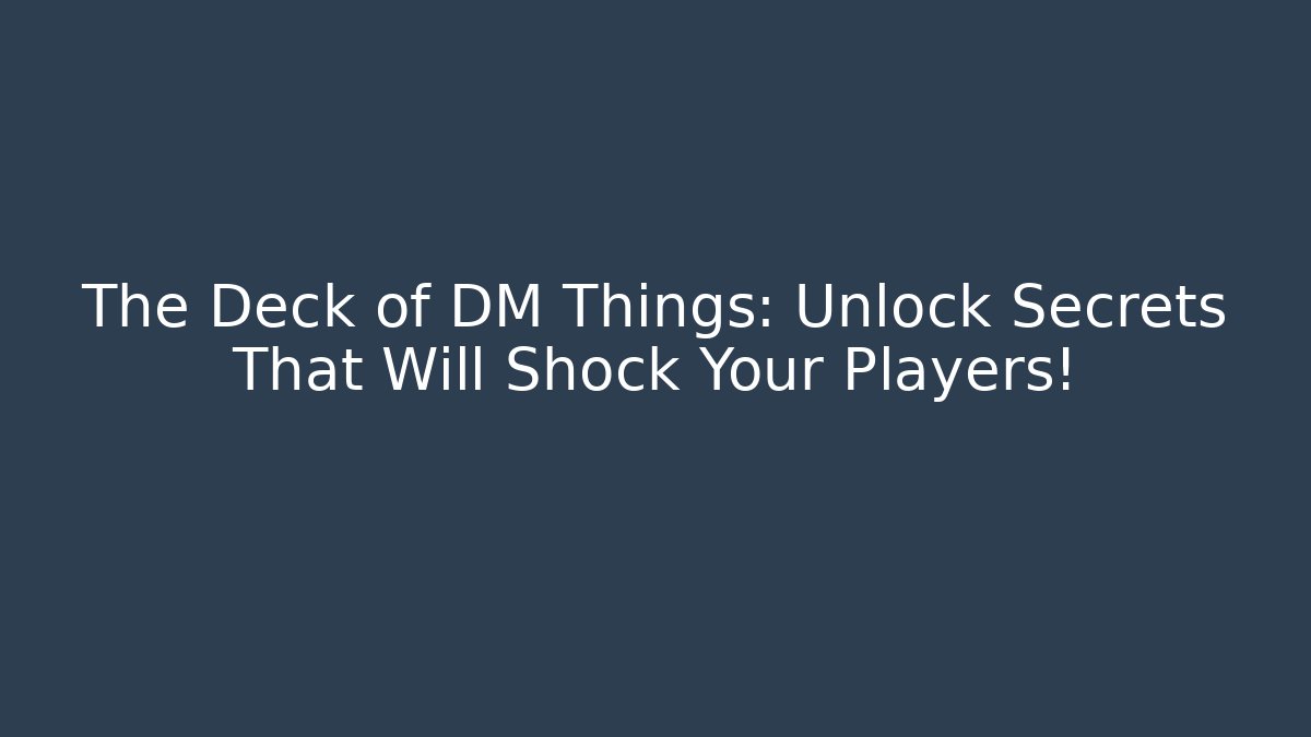 The Deck of DM Things: Unlock Secrets That Will Shock Your Players!