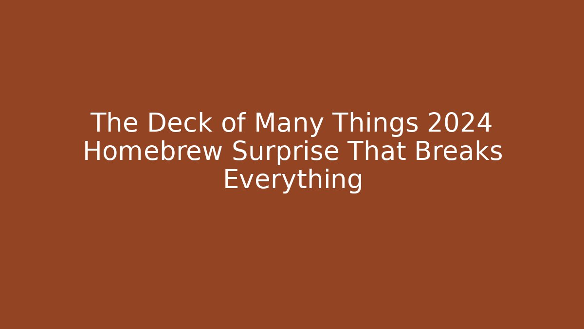The Deck of Many Things 2024 Homebrew Surprise That Breaks Everything