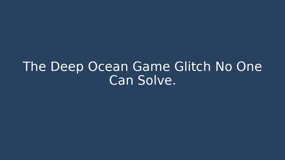 The Deep Ocean Game Glitch No One Can Solve.