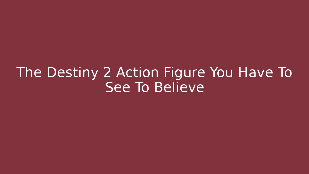 The Destiny 2 Action Figure You Have To See To Believe