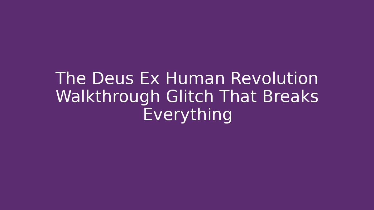 The Deus Ex Human Revolution Walkthrough Glitch That Breaks Everything