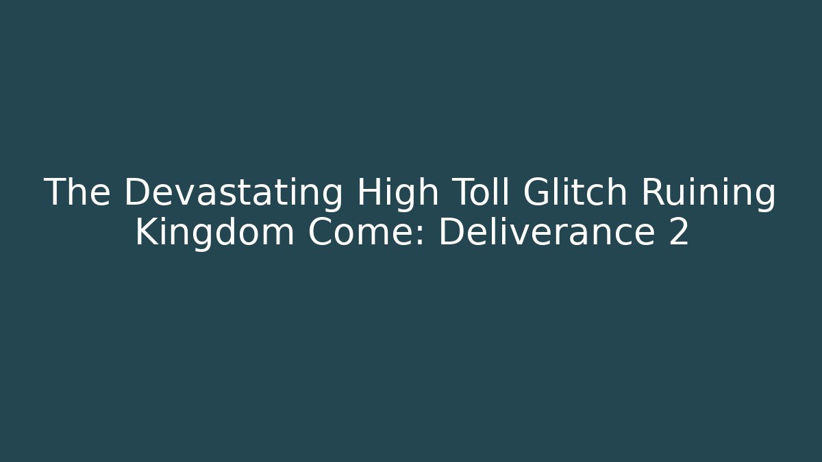 The Devastating High Toll Glitch Ruining Kingdom Come: Deliverance 2