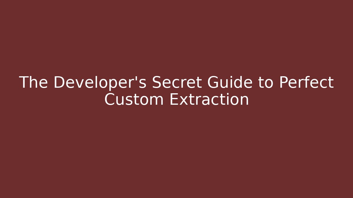 The Developer's Secret Guide to Perfect Custom Extraction