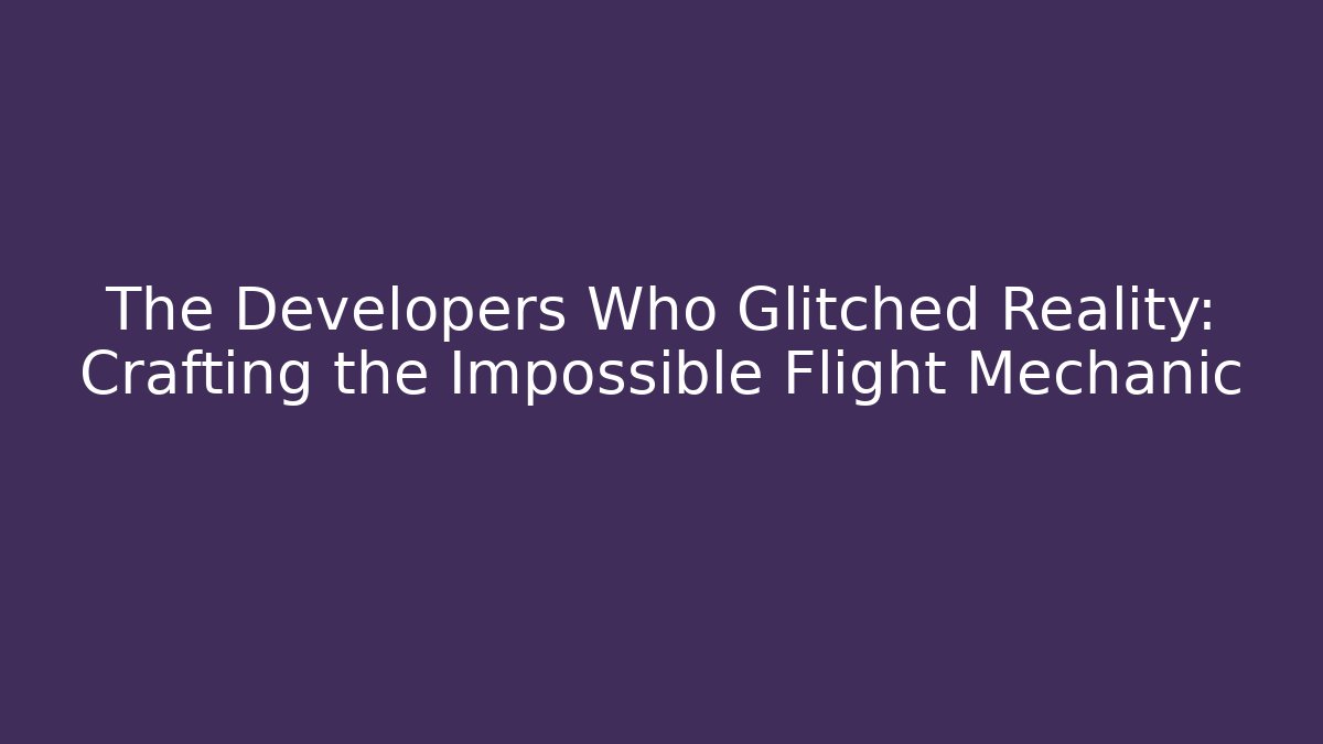 The Developers Who Glitched Reality: Crafting the Impossible Flight Mechanic