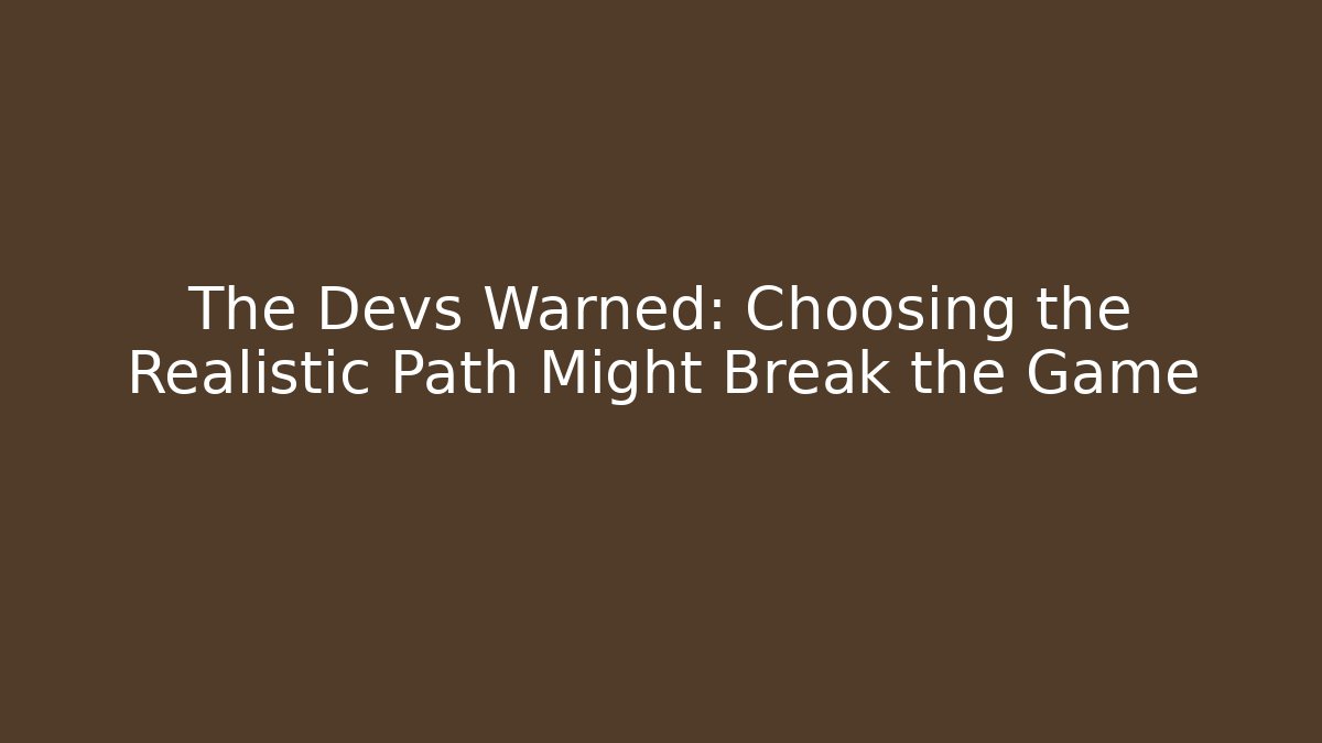 The Devs Warned: Choosing the Realistic Path Might Break the Game