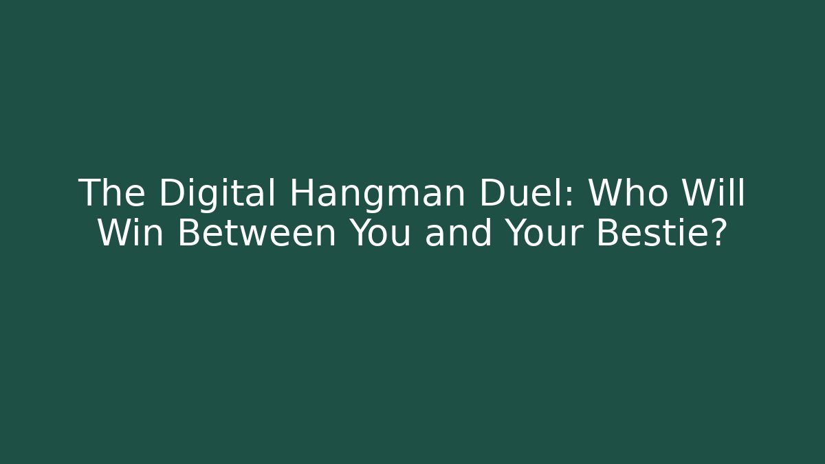 The Digital Hangman Duel: Who Will Win Between You and Your Bestie?
