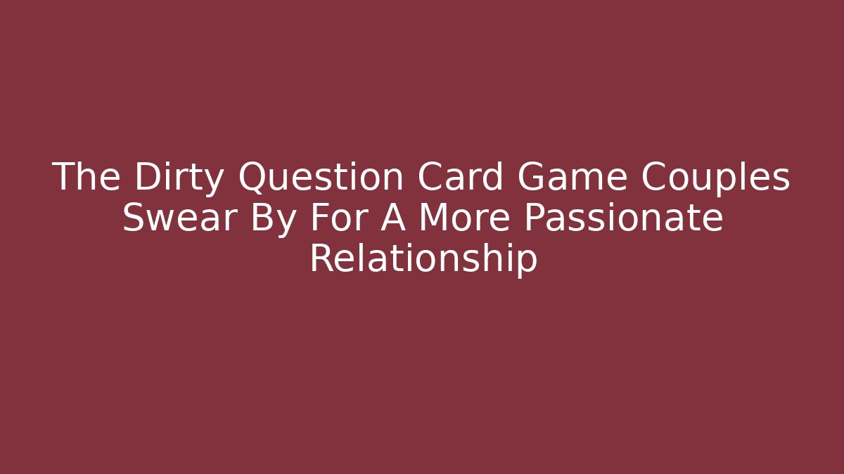 The Dirty Question Card Game Couples Swear By For A More Passionate Relationship