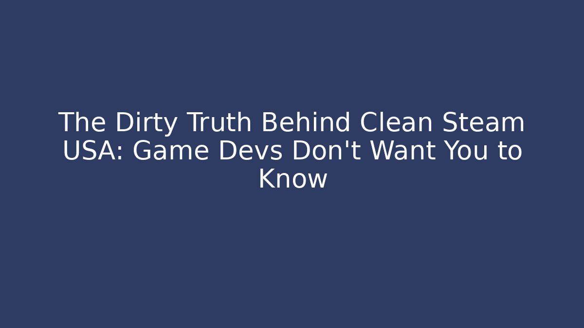 The Dirty Truth Behind Clean Steam USA: Game Devs Don't Want You to Know