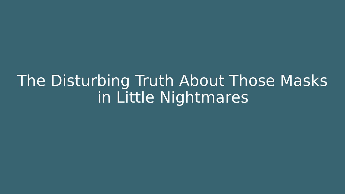 The Disturbing Truth About Those Masks in Little Nightmares