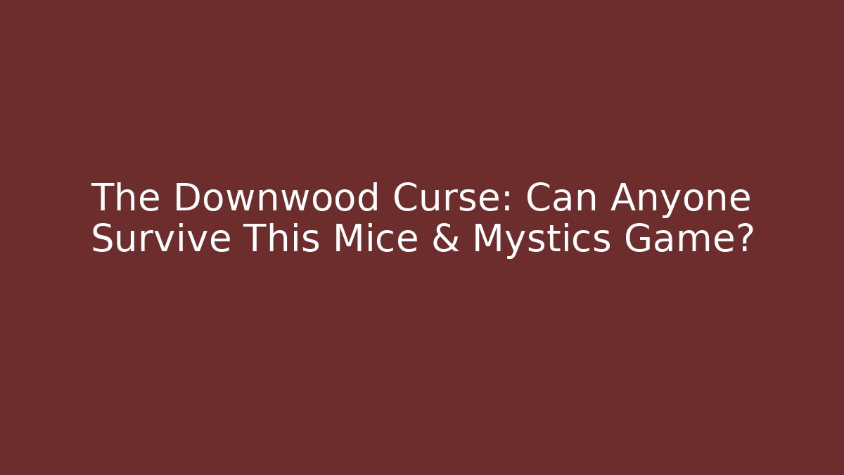 The Downwood Curse: Can Anyone Survive This Mice & Mystics Game?