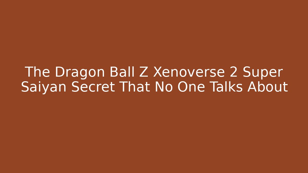 The Dragon Ball Z Xenoverse 2 Super Saiyan Secret That No One Talks About