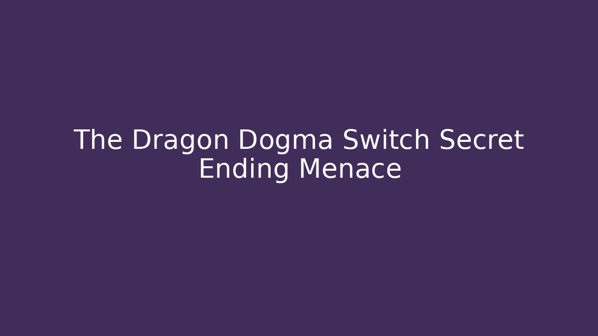 The Dragon Dogma Switch Secret Ending Menace - Andrea Zevedo