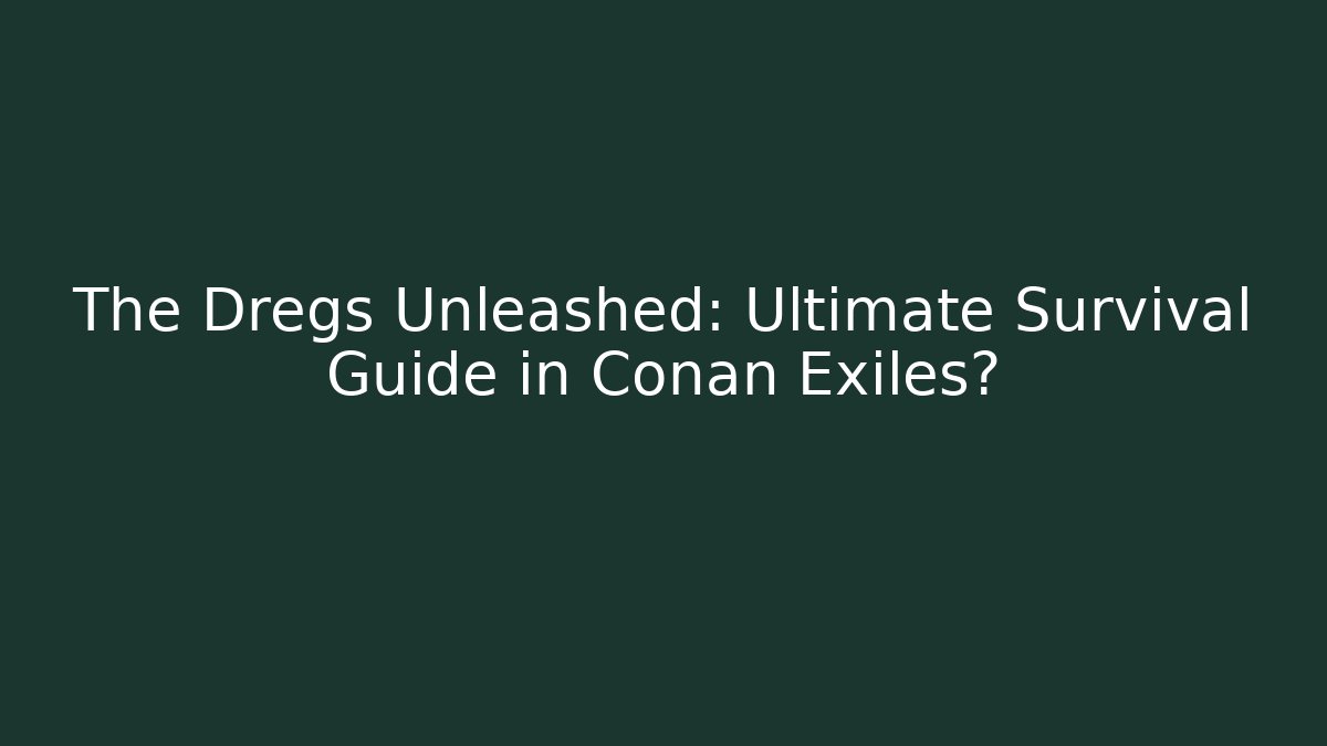 The Dregs Unleashed: Ultimate Survival Guide in Conan Exiles? - Andrea Zevedo