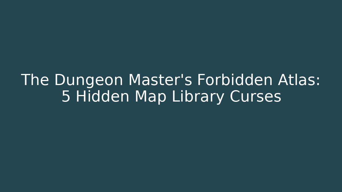 The Dungeon Master's Forbidden Atlas: 5 Hidden Map Library Curses