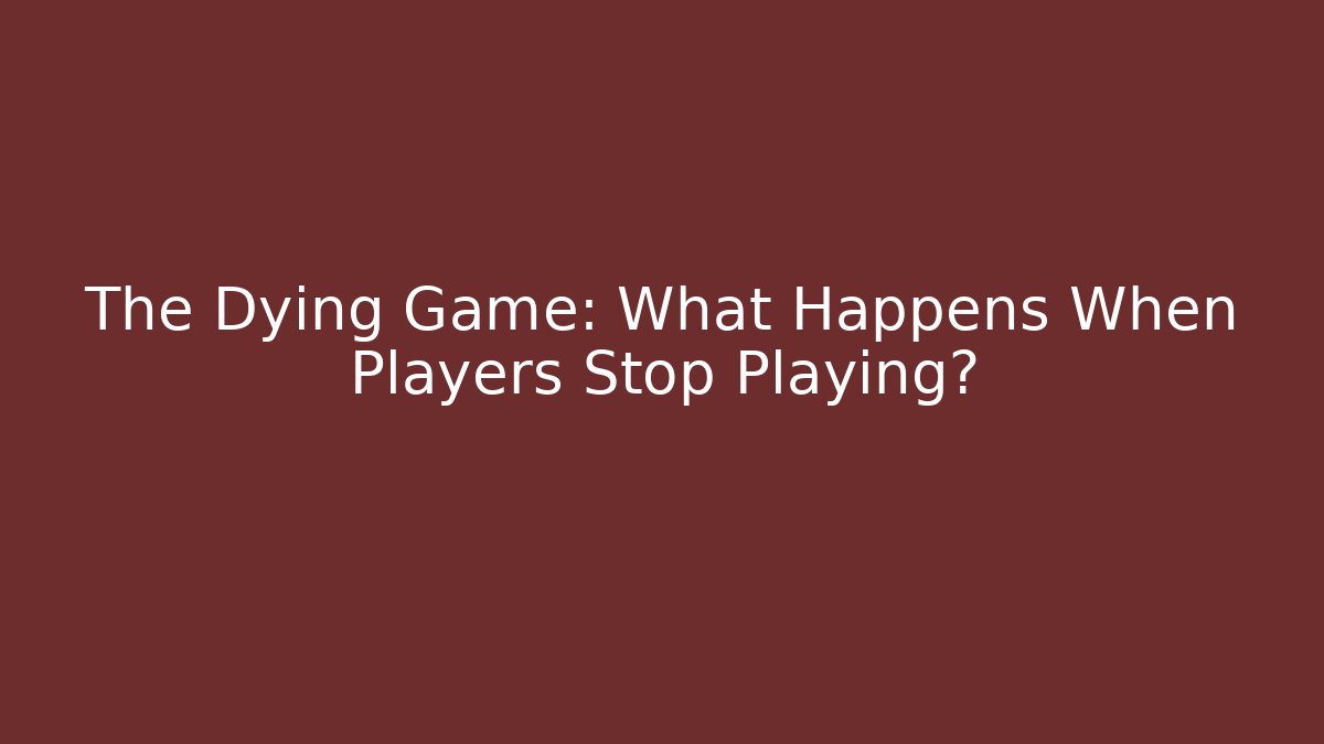 The Dying Game: What Happens When Players Stop Playing?