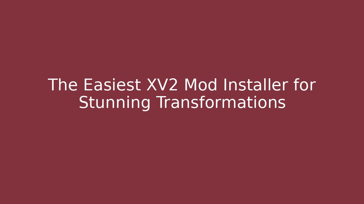 The Easiest XV2 Mod Installer for Stunning Transformations