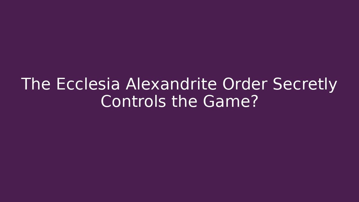 The Ecclesia Alexandrite Order Secretly Controls the Game?