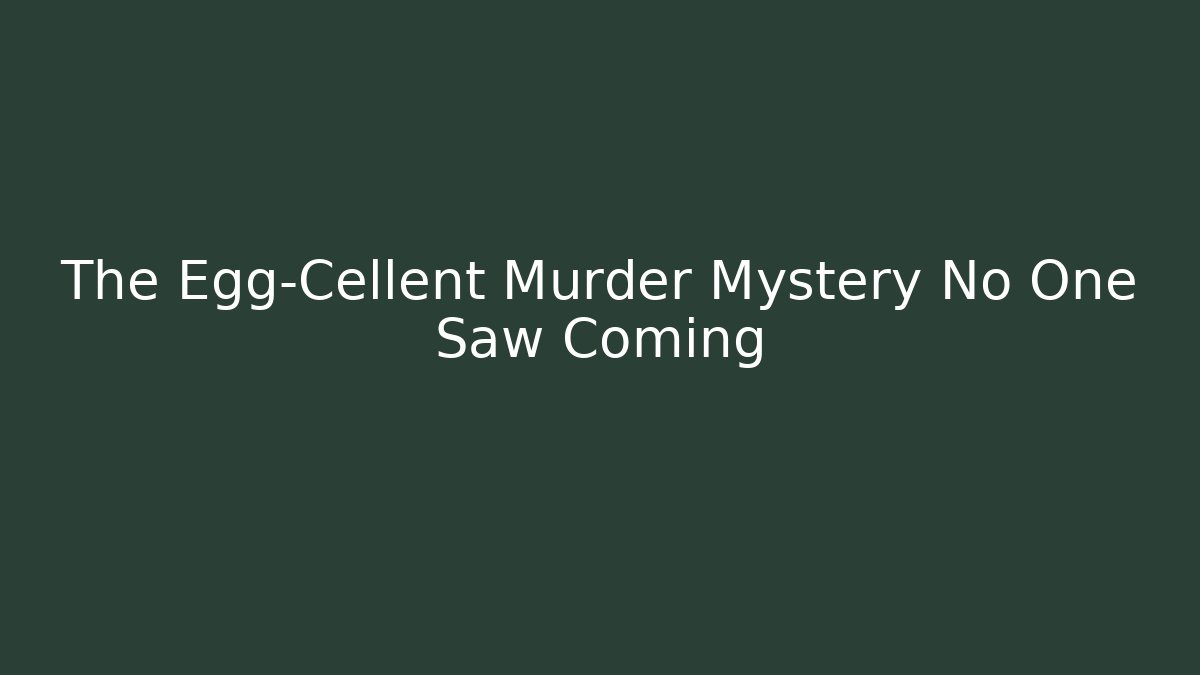 The Egg-Cellent Murder Mystery No One Saw Coming