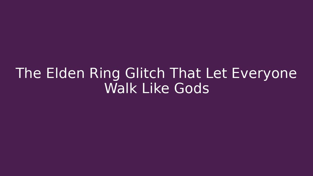 The Elden Ring Glitch That Let Everyone Walk Like Gods