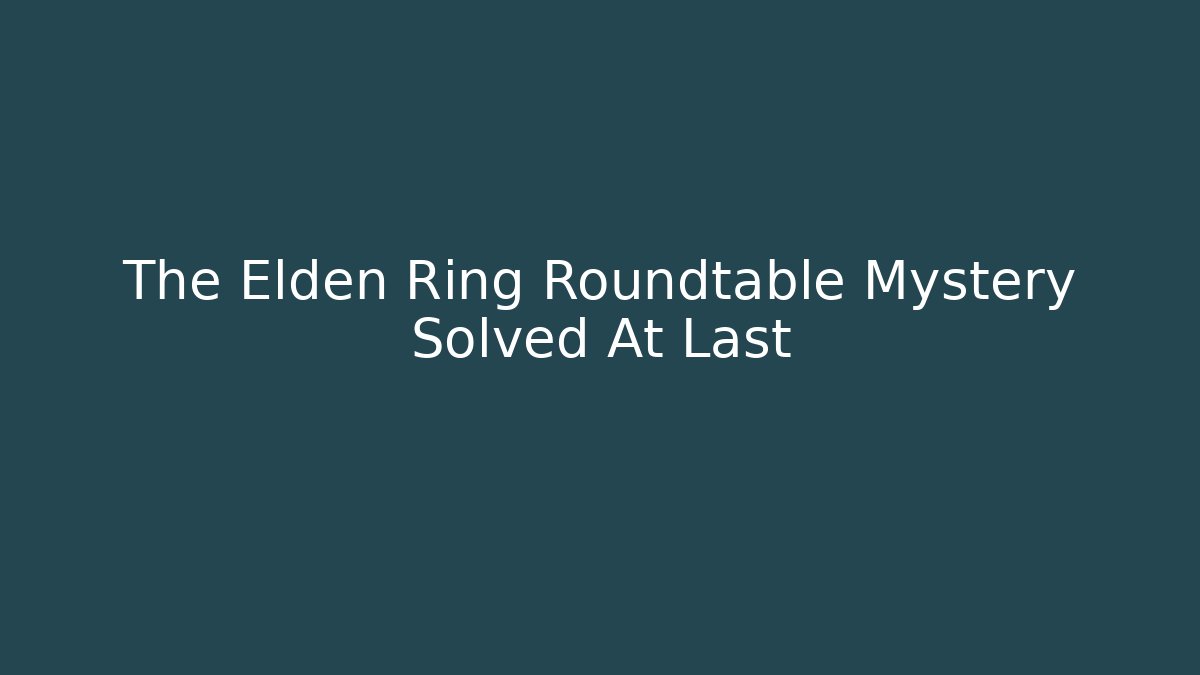 The Elden Ring Roundtable Mystery Solved At Last