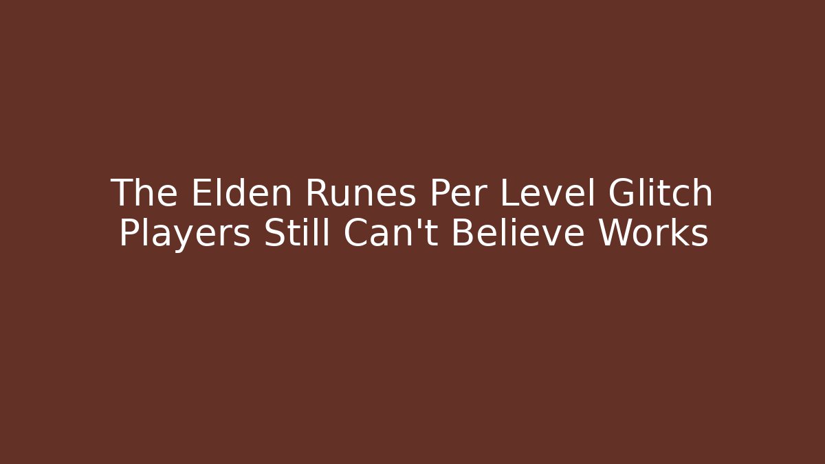 The Elden Runes Per Level Glitch Players Still Can't Believe Works