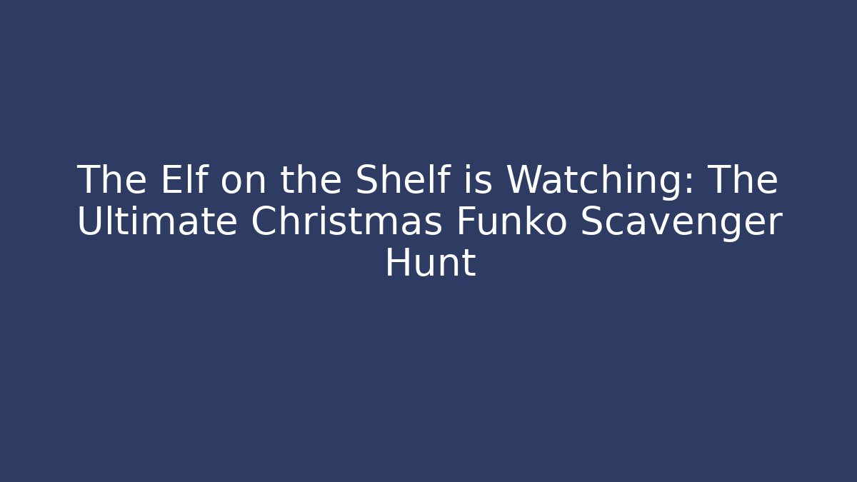 The Elf on the Shelf is Watching: The Ultimate Christmas Funko Scavenger Hunt