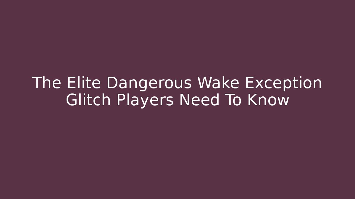 The Elite Dangerous Wake Exception Glitch Players Need To Know