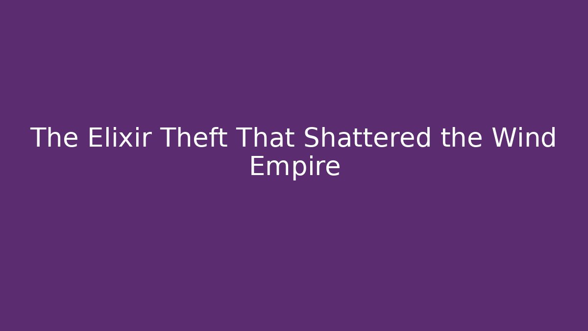 The Elixir Theft That Shattered the Wind Empire