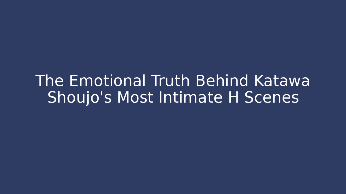 The Emotional Truth Behind Katawa Shoujo's Most Intimate H Scenes - Andrea Zevedo