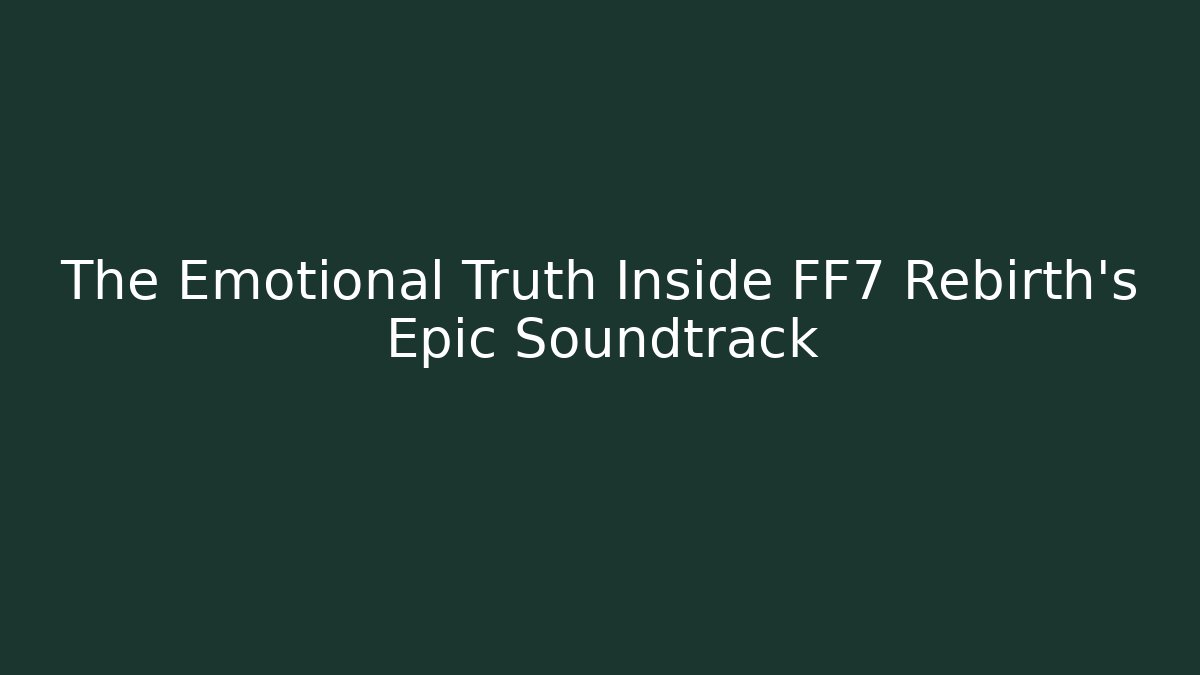 The Emotional Truth Inside FF7 Rebirth’s Epic Soundtrack