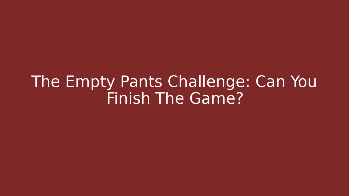 The Empty Pants Challenge: Can You Finish The Game?
