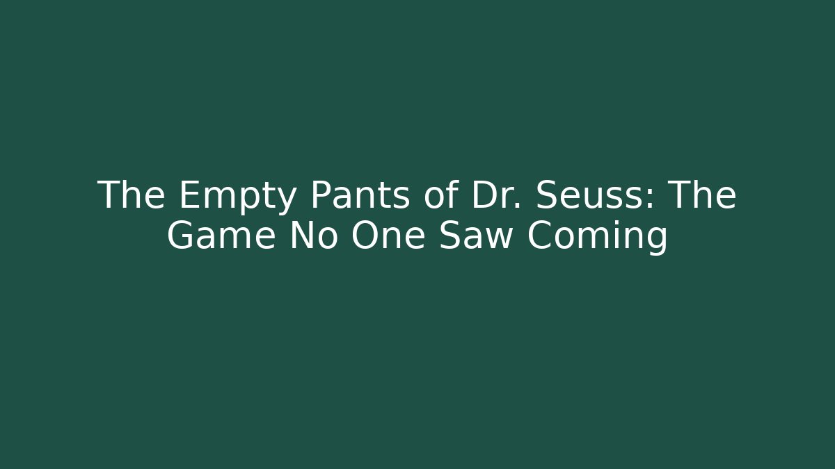 The Empty Pants of Dr. Seuss: The Game No One Saw Coming