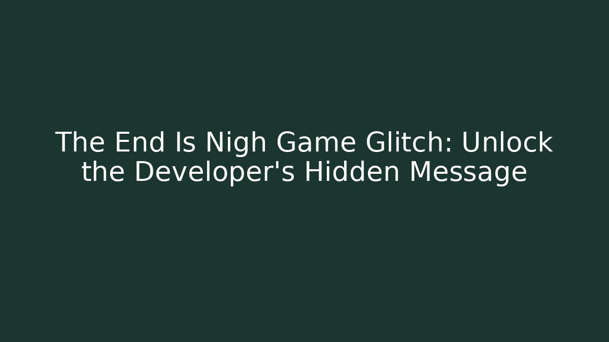 The End Is Nigh Game Glitch: Unlock the Developer's Hidden Message
