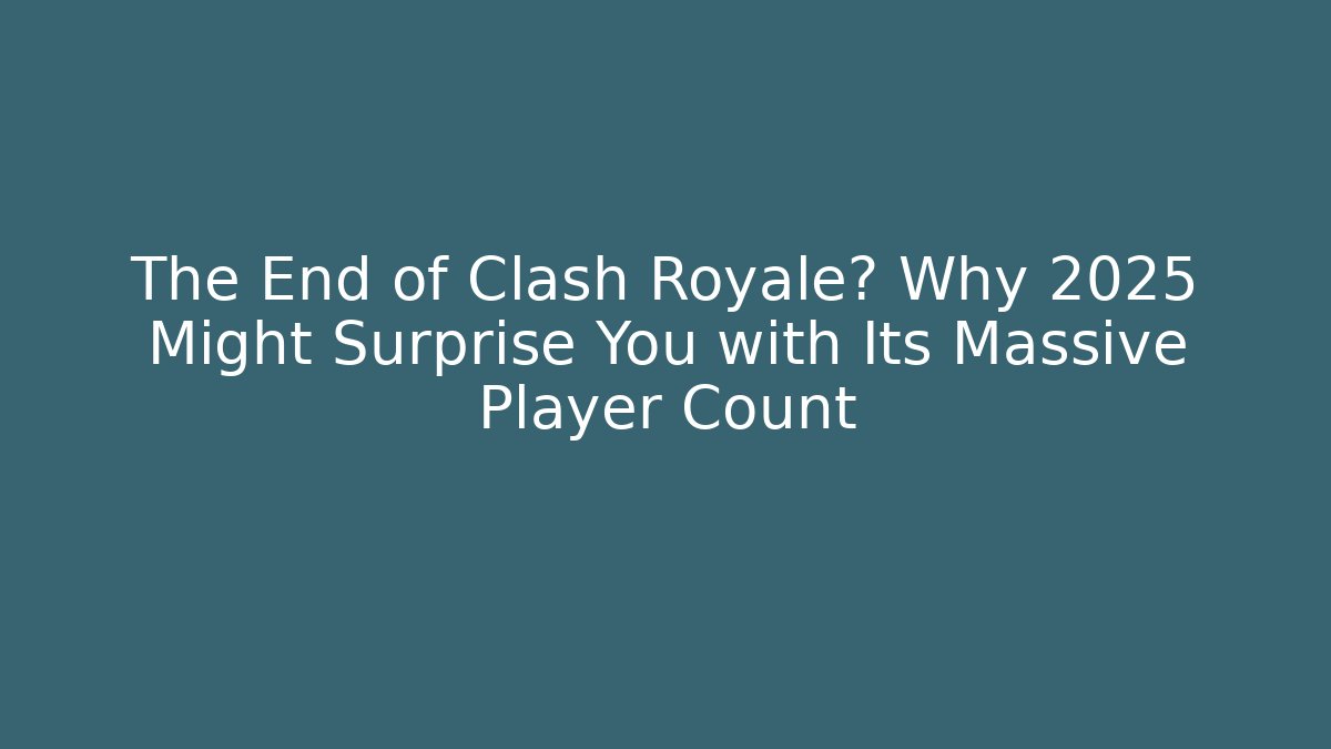 The End of Clash Royale? Why 2025 Might Surprise You with Its Massive Player Count