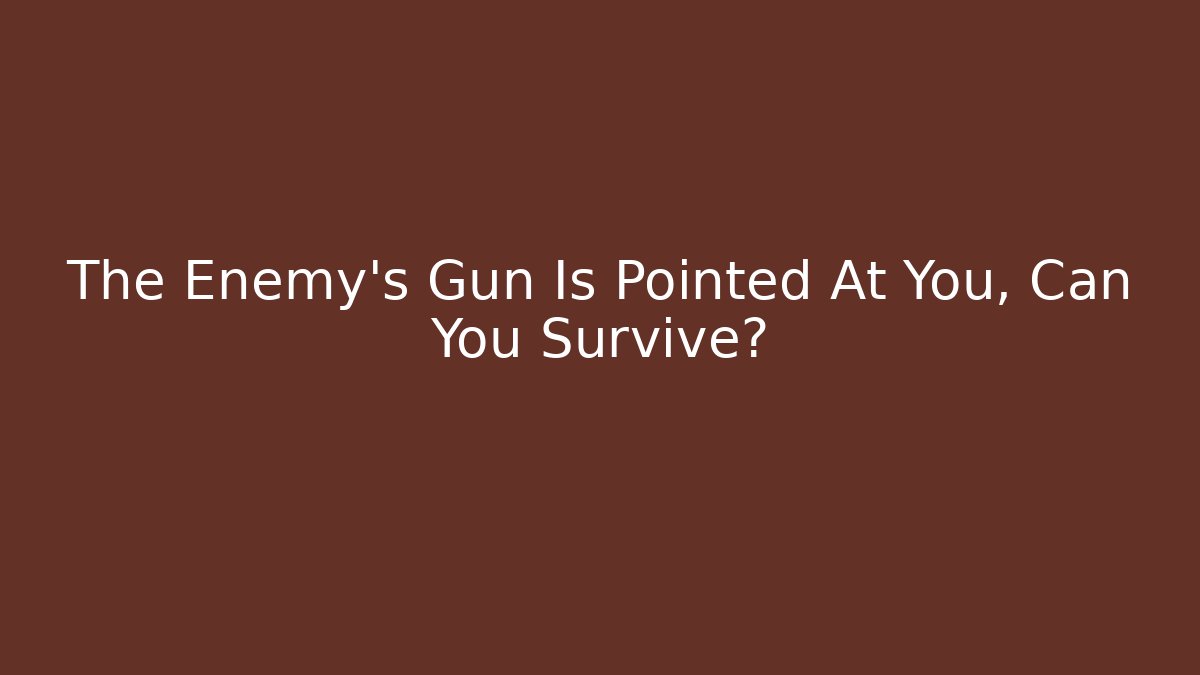 The Enemy's Gun Is Pointed At You, Can You Survive?