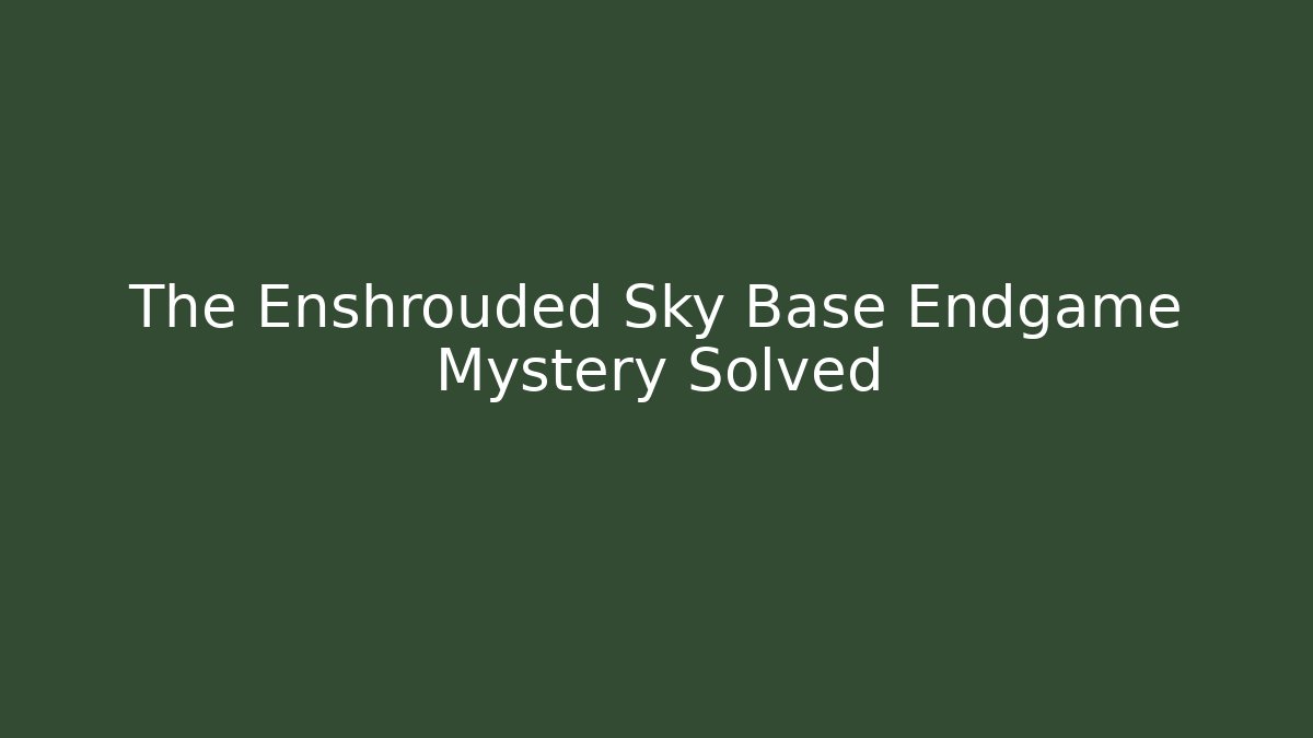 The Enshrouded Sky Base Endgame Mystery Solved