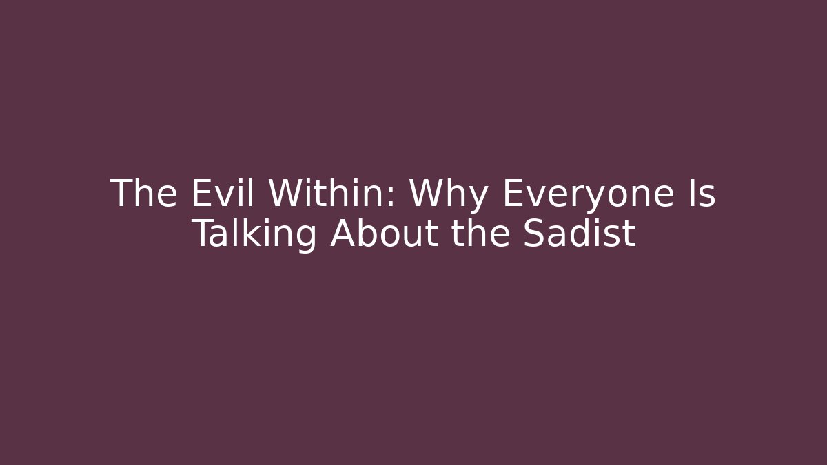 The Evil Within: Why Everyone Is Talking About the Sadist
