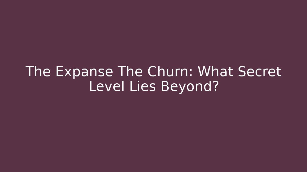 The Expanse The Churn: What Secret Level Lies Beyond?