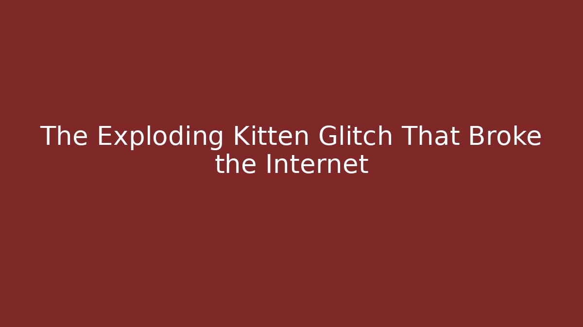The Exploding Kitten Glitch That Broke the Internet