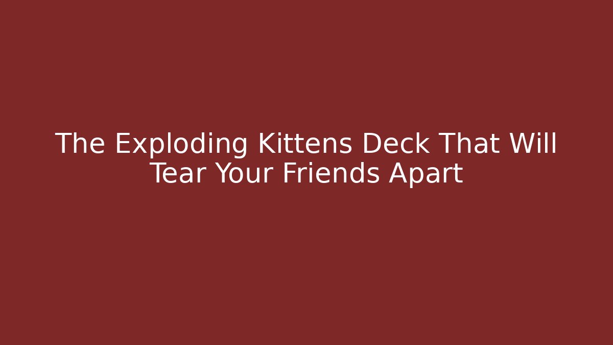 The Exploding Kittens Deck That Will Tear Your Friends Apart - Andrea Zevedo