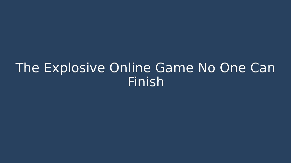 The Explosive Online Game No One Can Finish - Andrea Zevedo