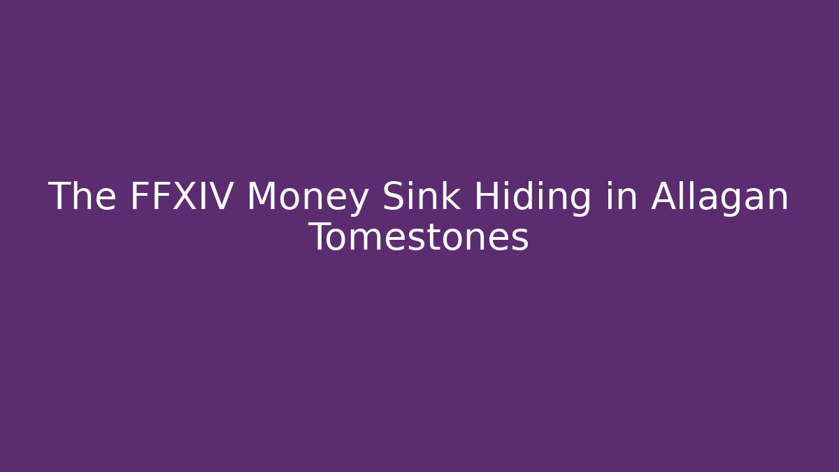 The FFXIV Money Sink Hiding in Allagan Tomestones