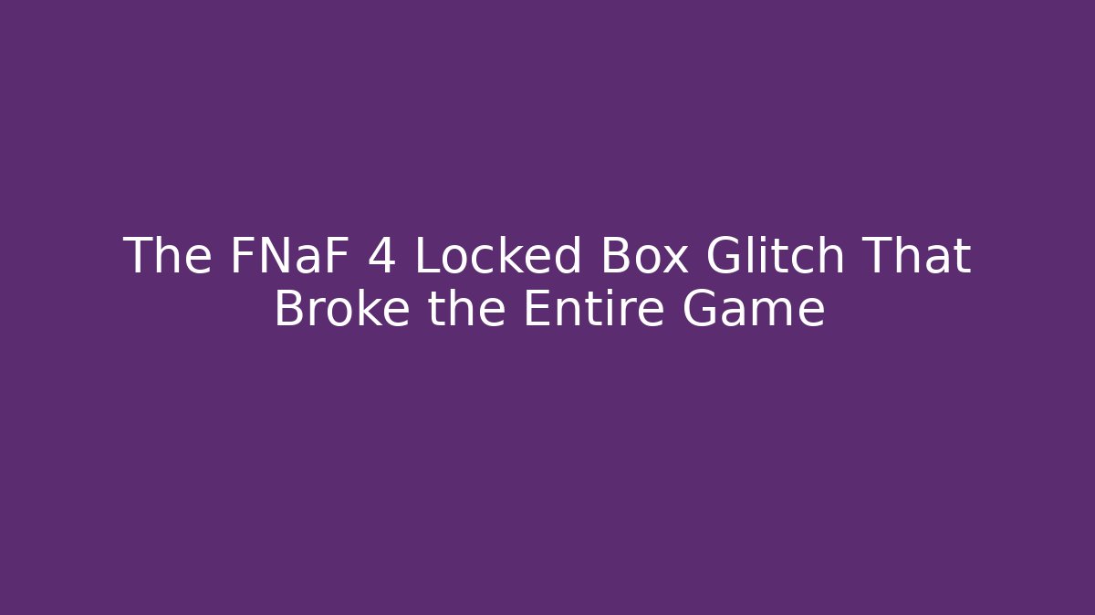 The FNaF 4 Locked Box Glitch That Broke the Entire Game