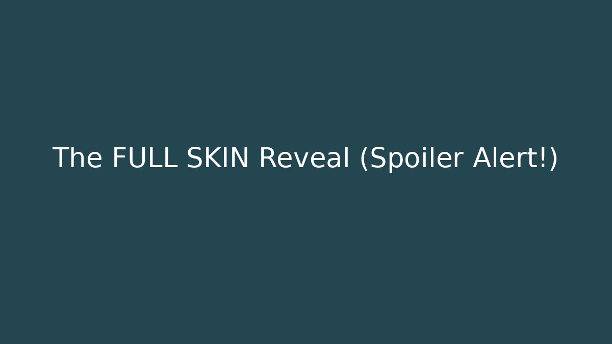 The FULL SKIN Reveal (Spoiler Alert!)