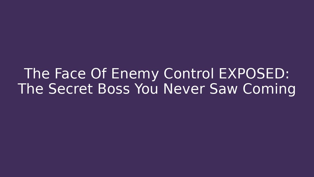 The Face Of Enemy Control EXPOSED: The Secret Boss You Never Saw Coming
