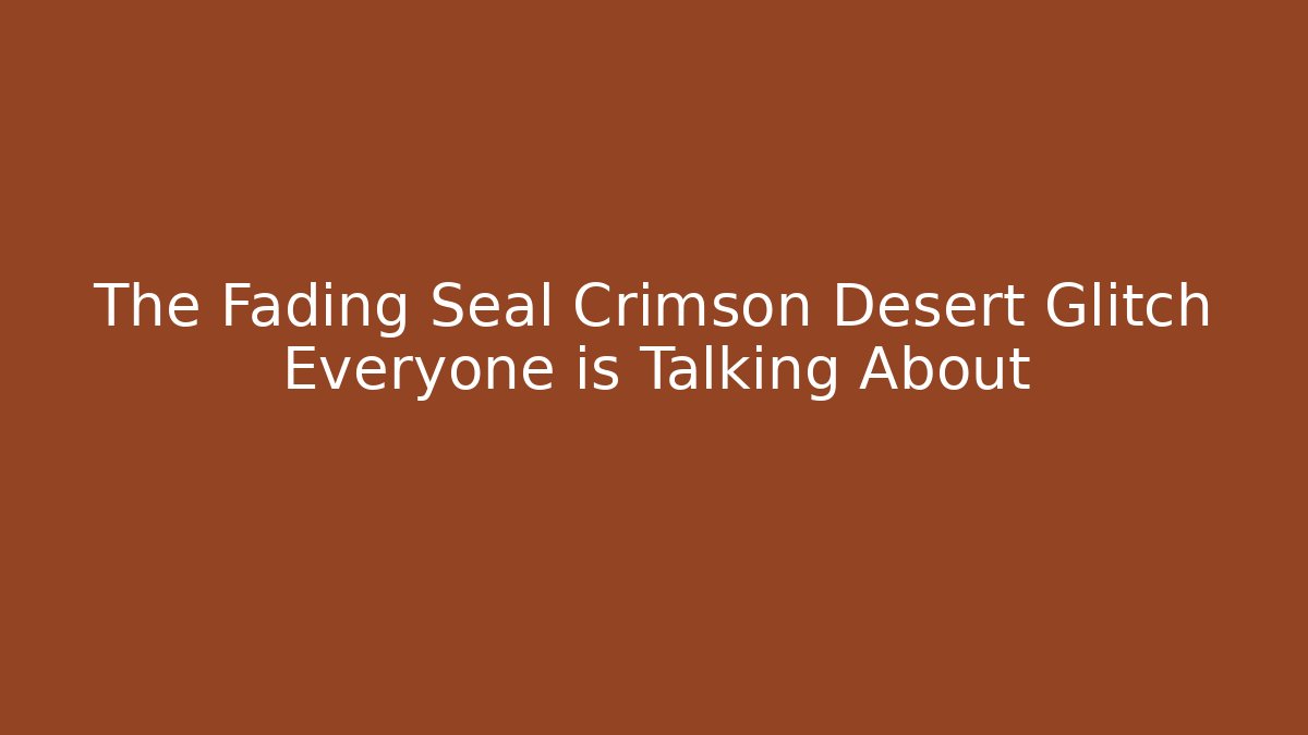 The Fading Seal Crimson Desert Glitch Everyone is Talking About